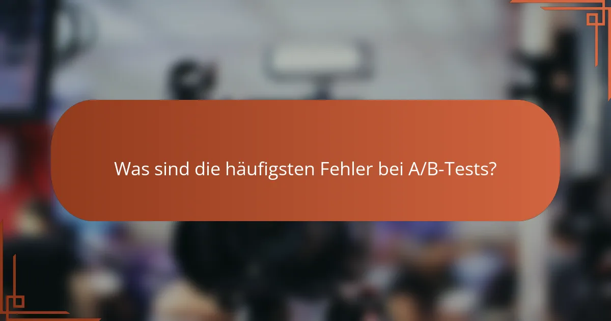 Was sind die häufigsten Fehler bei A/B-Tests?