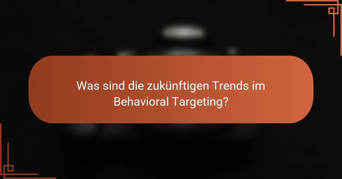 Was sind die zukünftigen Trends im Behavioral Targeting?