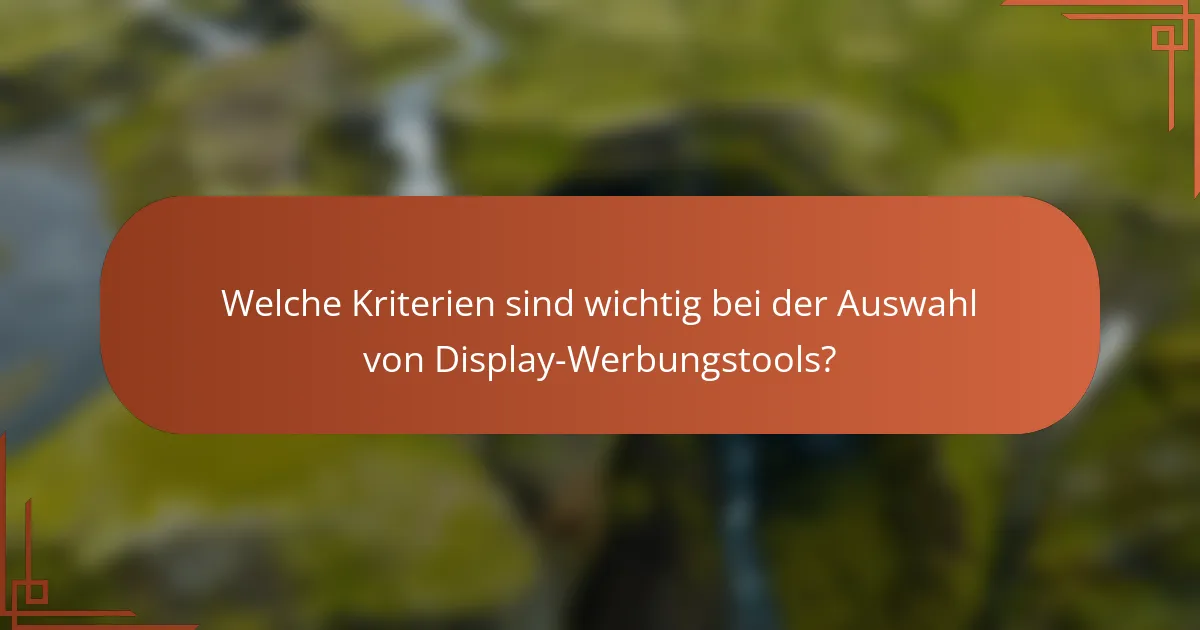 Welche Kriterien sind wichtig bei der Auswahl von Display-Werbungstools?