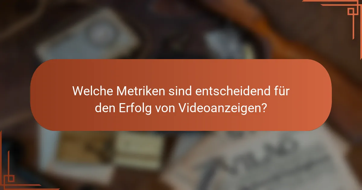 Welche Metriken sind entscheidend für den Erfolg von Videoanzeigen?