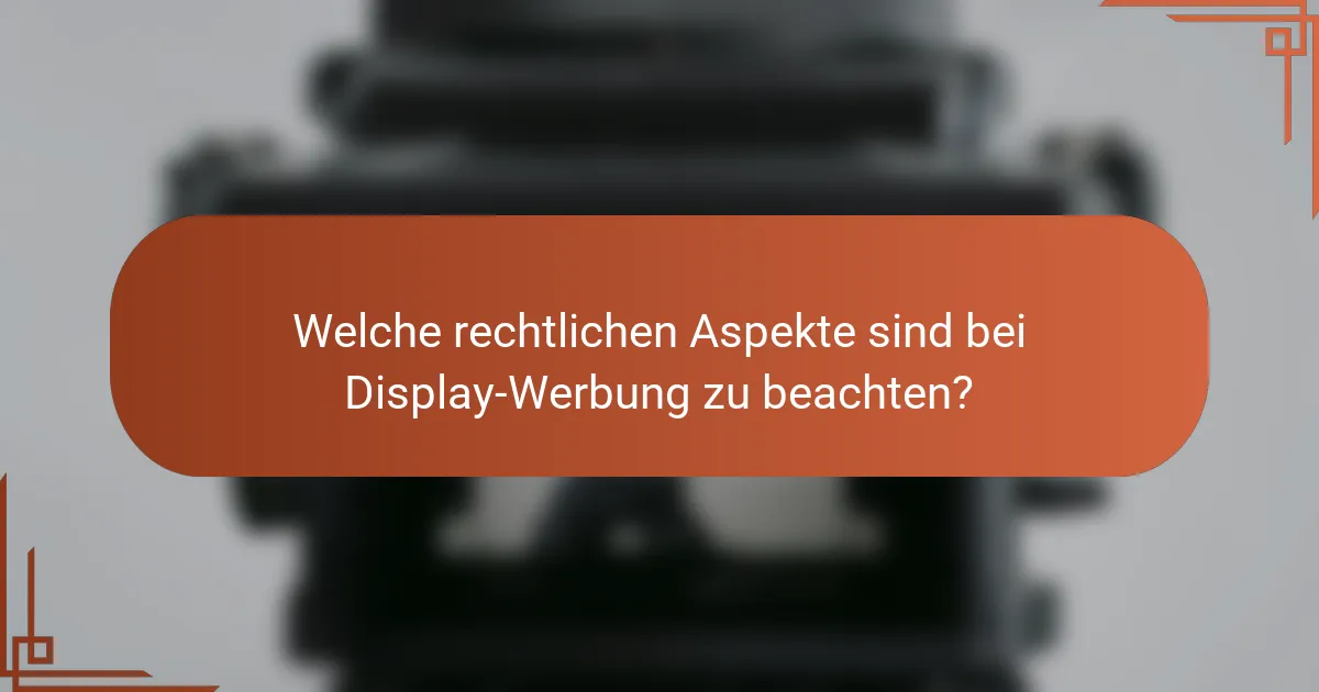 Welche rechtlichen Aspekte sind bei Display-Werbung zu beachten?