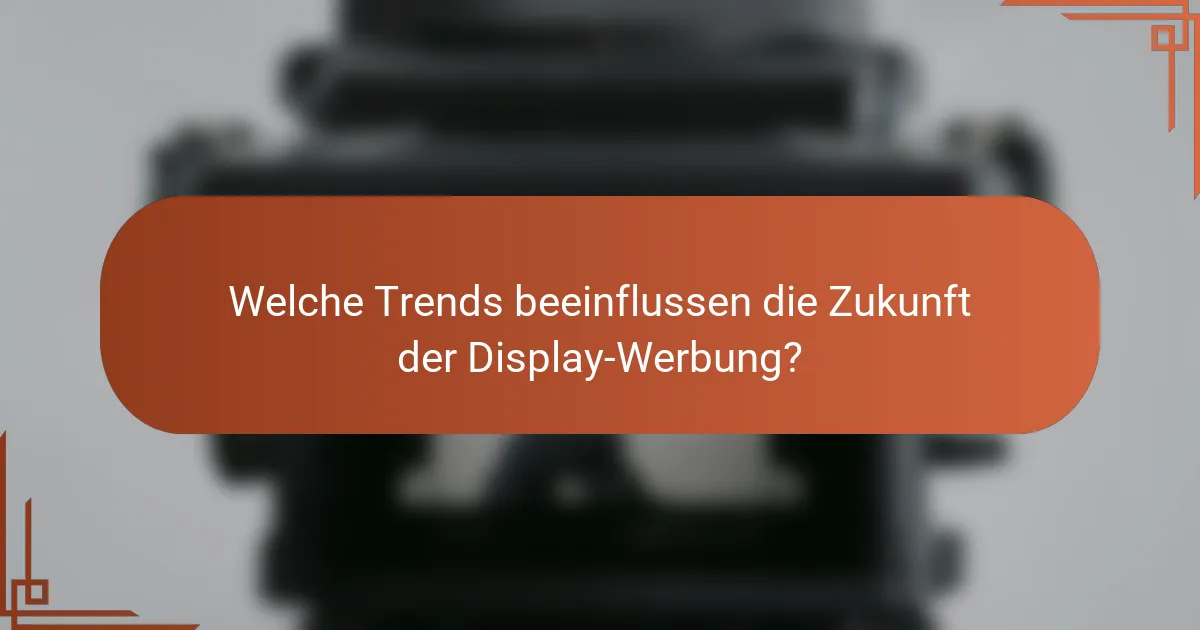 Welche Trends beeinflussen die Zukunft der Display-Werbung?