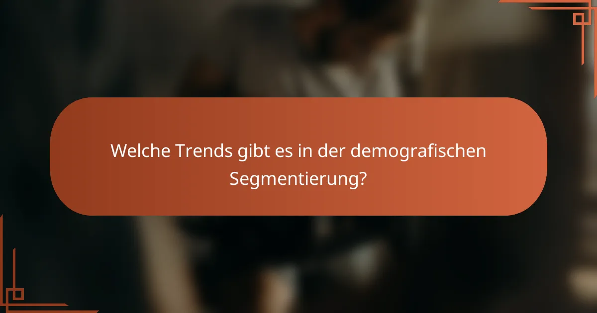 Welche Trends gibt es in der demografischen Segmentierung?