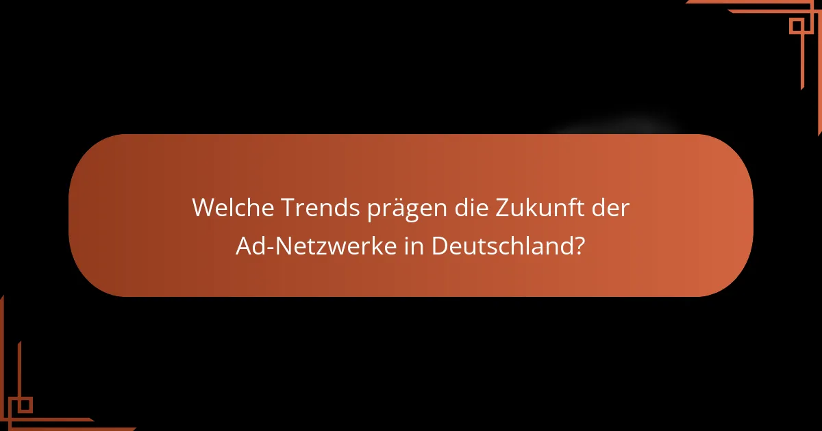 Welche Trends prägen die Zukunft der Ad-Netzwerke in Deutschland?