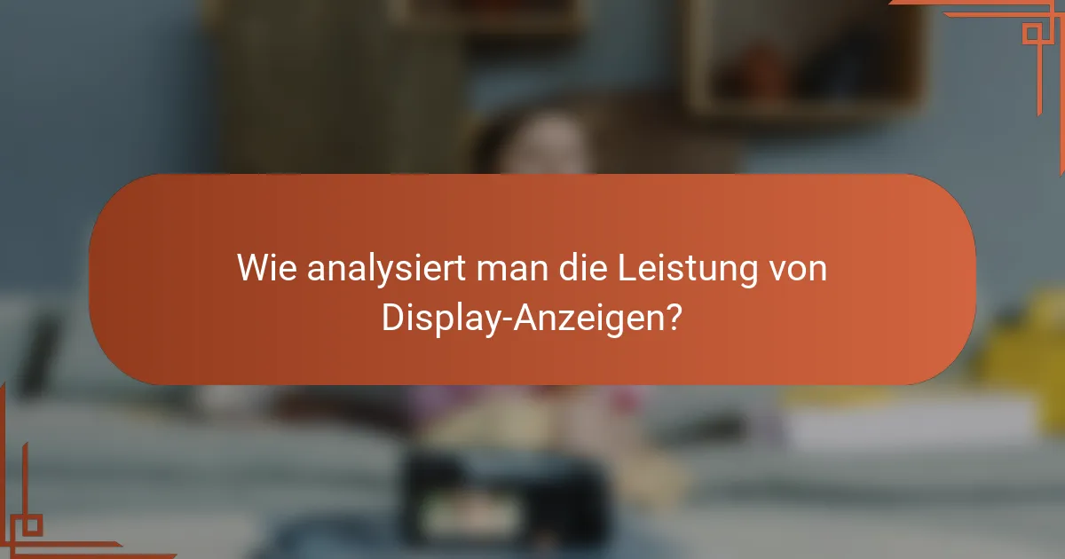 Wie analysiert man die Leistung von Display-Anzeigen?