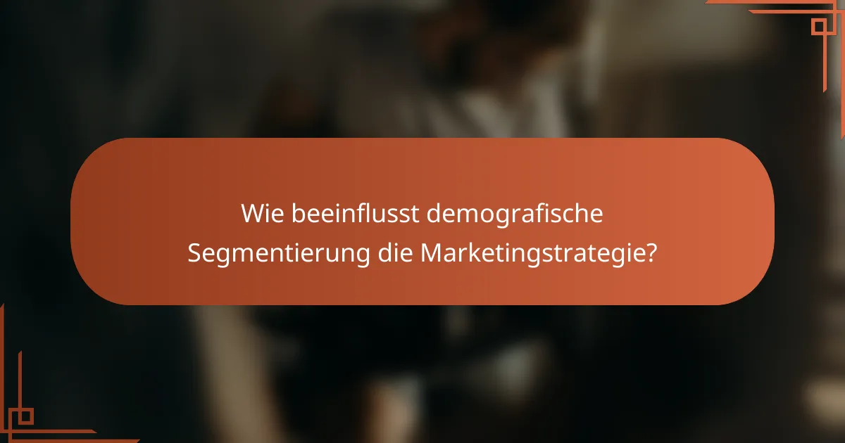 Wie beeinflusst demografische Segmentierung die Marketingstrategie?