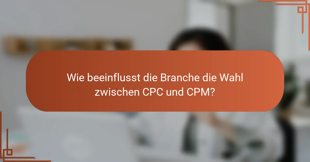 Wie beeinflusst die Branche die Wahl zwischen CPC und CPM?