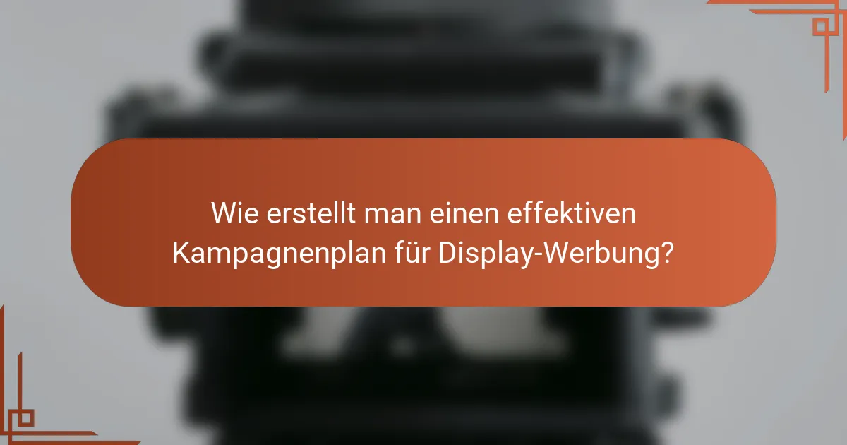 Wie erstellt man einen effektiven Kampagnenplan für Display-Werbung?