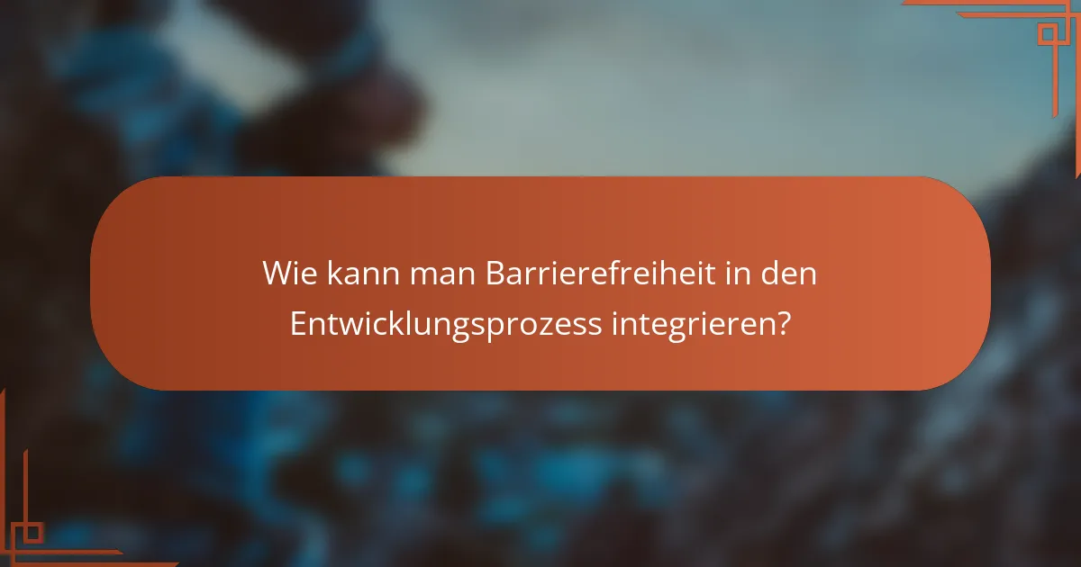 Wie kann man Barrierefreiheit in den Entwicklungsprozess integrieren?