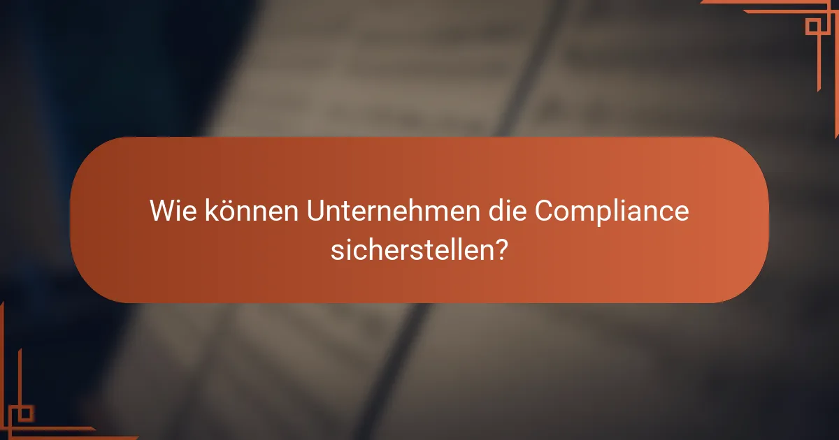 Wie können Unternehmen die Compliance sicherstellen?