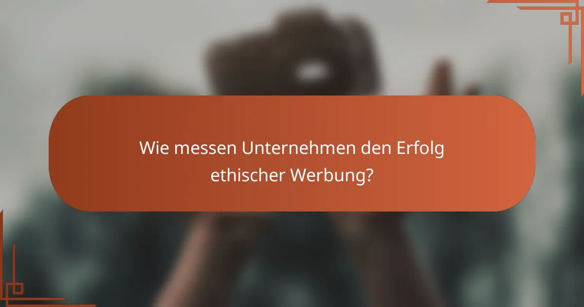 Wie messen Unternehmen den Erfolg ethischer Werbung?