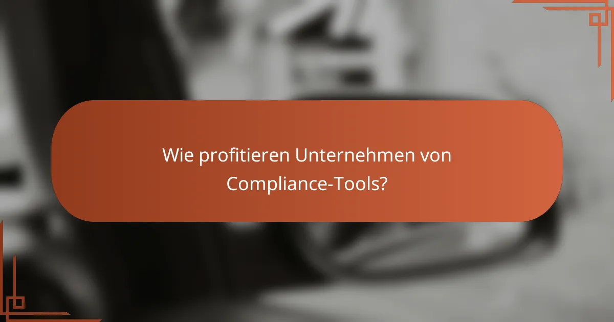 Wie profitieren Unternehmen von Compliance-Tools?