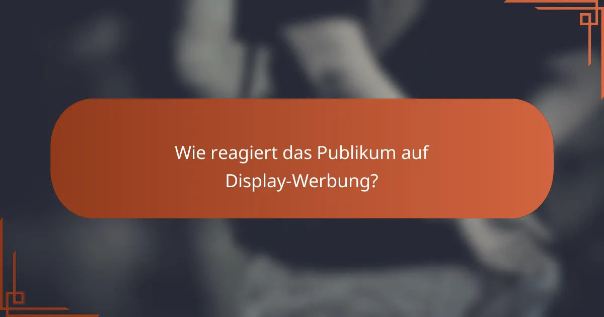 Wie reagiert das Publikum auf Display-Werbung?
