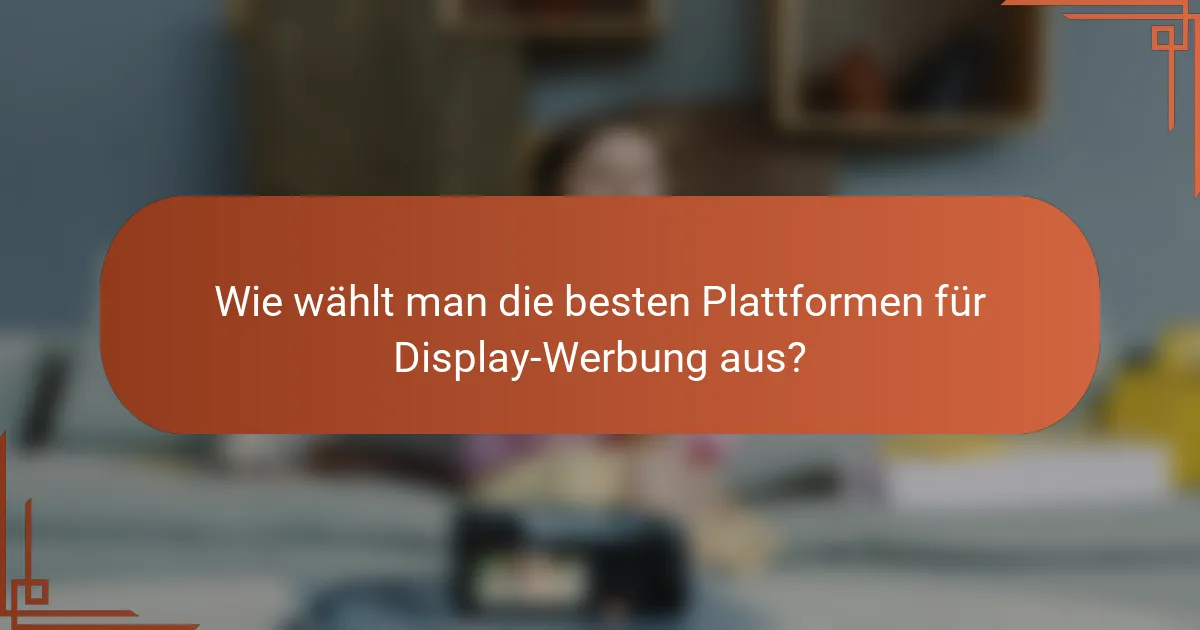 Wie wählt man die besten Plattformen für Display-Werbung aus?