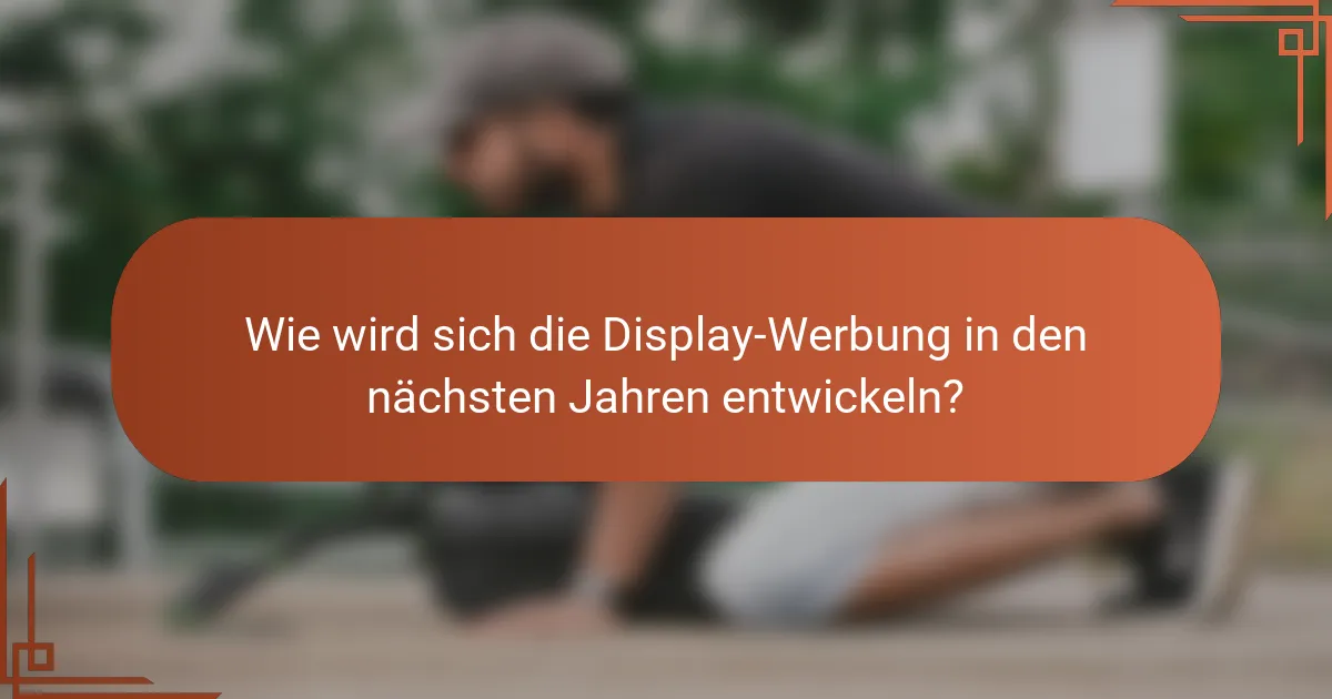 Wie wird sich die Display-Werbung in den nächsten Jahren entwickeln?